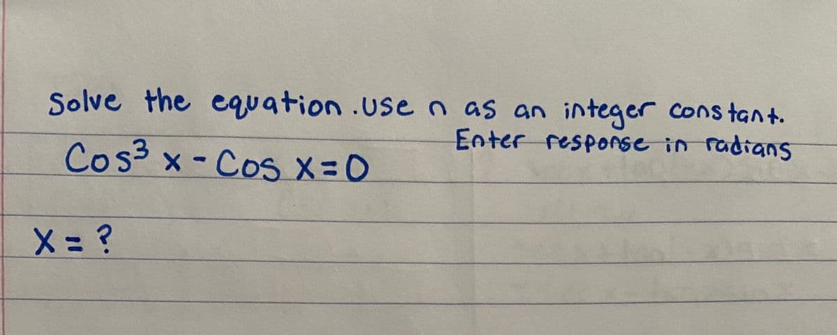Solve the equation.usen as an integer cons tant.
Enter response in radians
Cos3 x- Cos x-D0
X= ?
