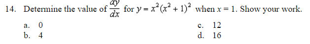 14. Determine the value of
dx
a. 0
b. 4
for y = x²(x² + 1)² when x = 1. Show your work.
C. 12
d. 16