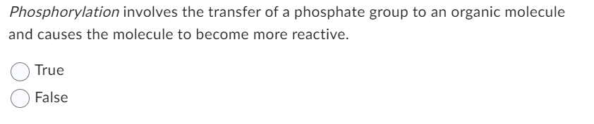 Phosphorylation involves the transfer of a phosphate group to an organic molecule
and causes the molecule to become more reactive.
True
False