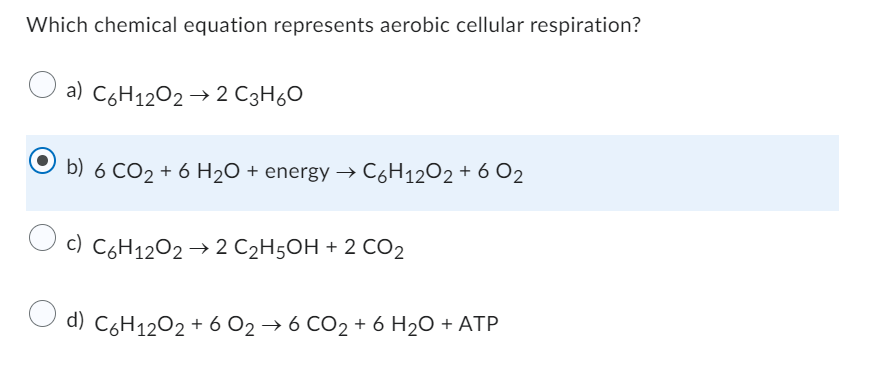 Which chemical equation represents aerobic cellular respiration?
a) C6H12O2 → 2 C3H₂O
b) 6 CO2 + 6 H₂O + energy → C6H₁2O2 + 6 02
c) C6H₁2O2 → 2 C₂H5OH + 2 CO₂
d) C6H12O2 + 602 → 6 CO₂ + 6H₂O + ATP