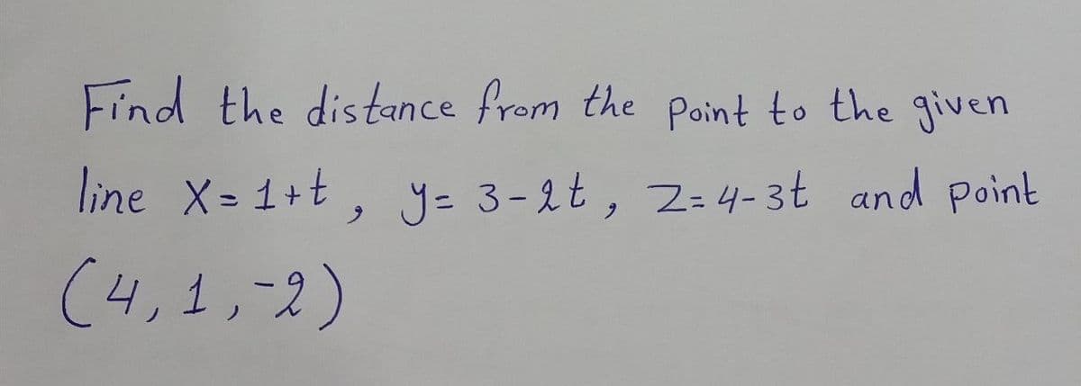 Find the distance from the point to the given
line X= 1+t, y= 3-2t, 2-4-3t and point
(4,1,-2)
