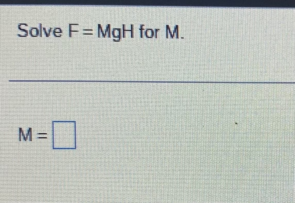Solve F=MgH for M.
M= 0