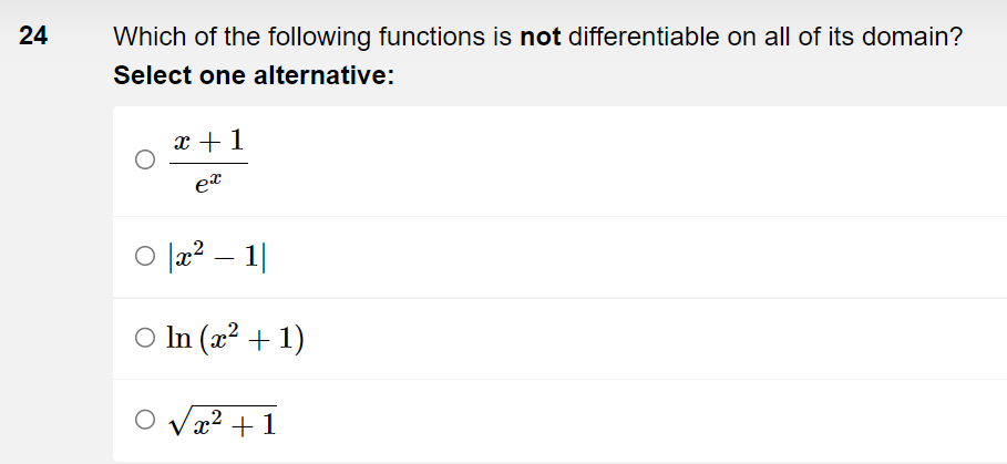 24
Which of the following functions is not differentiable on all of its domain?
Select one alternative:
x + 1
ex
○ |x² − 1|
○ In (x² + 1)
√x² +1