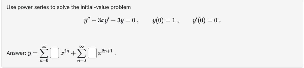 Use power series to solve the initial-value problem
y" — 3xy' – 3y = 0,
»-ŽD²
n=0
Answer: y =
∞
n=0
x²n+1
y(0) = 1,
y'(0) = 0.