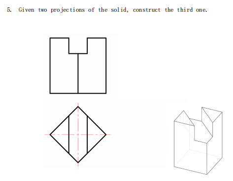 5. Given two projections of the solid, construct the third one.