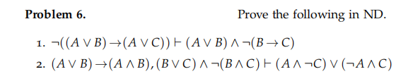 Problem 6.
Prove the following in ND.
1. ¬((A V B)→(AVC)) (AV B) ^ ¬(BC)
2. (AV B)→(AAB), (BVC) A (BAC) (AA¬C) V (AAC)