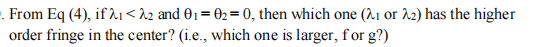 . From Eq (4), if λ1≤22 and 01=02=0, then which one (21 or λ2) has the higher
order fringe in the center? (i.e., which one is larger, for g?)