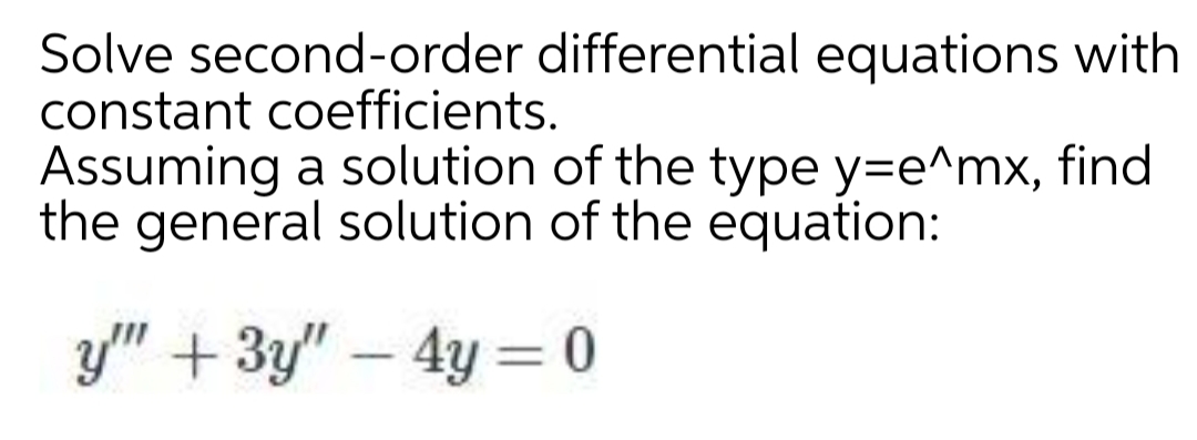 Solve second-order differential equations with
constant coefficients.
Assuming a solution of the type y=e^mx, find
the general solution of the equation:
y" +3y" – 4y = 0
-
