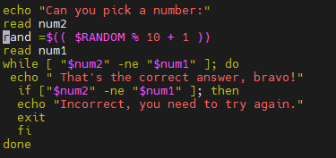 echo "Can you pick a number:"
read num2
rand =$(( $RANDOM % 10 + 1 ))
read num1
while [ "$num2" -ne " $num1" ]; do
echo " That's the correct answer, bravo!"
if ["$num2" -ne "$num1" ]; then
echo "Incorrect, you need to try aga in."
exit
fi
done
