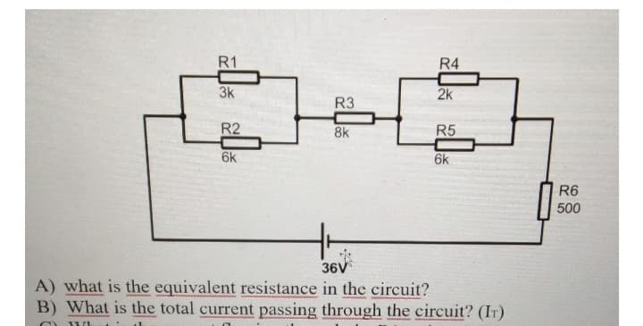 R1
3k
R2
6k
R3
8k
R4
2k
R5
6k
36V
A) what is the equivalent resistance in the circuit?
B) What is the total current passing through the circuit? (IT)
O
111
R6
500