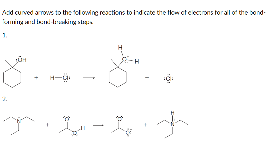 Add curved arrows to the following reactions to indicate the flow of electrons for all of the bond-
forming and bond-breaking steps.
1.
2.
:ÖH
+ H-CI:
H
H
+
:CI:
s-l3