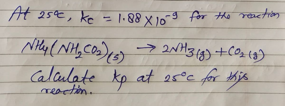 At 25°c, kc = 1.88 X 10-9 for the reaction
NHY (NH₂ (0₂) (3) → 2NH3(g) + (0₂ (3)
CỌ
2
Calculate kp at 25°C for this
reaction.