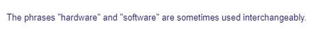 The phrases "hardware" and "software" are sometimes used interchangeably.
