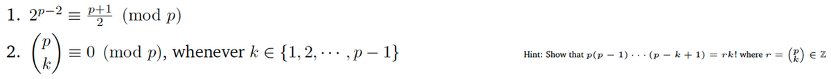 1. 2P-2 = p+¹ (mod p)
2.
(B.) = 0 (mod p), whenever k € {1, 2, ... ,p- 1}
Hint: Show that p(p-1). (p − k + 1) = rk! where r =
(P.) EZ