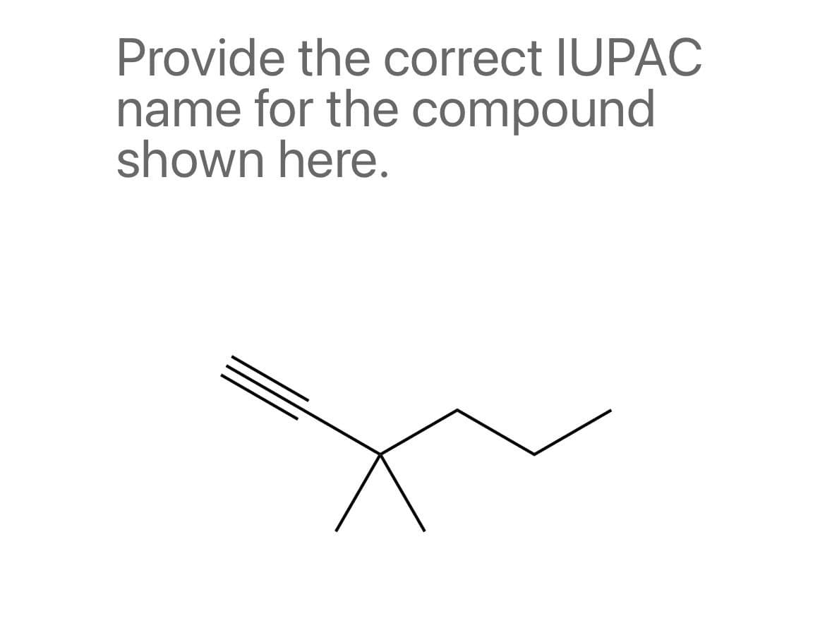 Provide the correct IUPAC
name for the compound
shown here.
