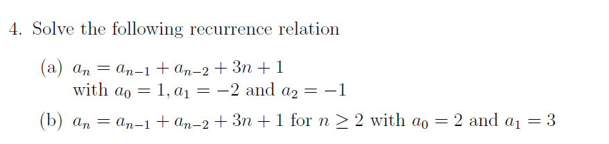 4. Solve the following recurrence relation
— ап-1 + ап-2 +Зп + 1
(а) ап
with ao = 1, a1
-2 and a2 = -1
|
(b) an = an-1+an-2 + 3n +1 for n > 2 with ao = 2 and aj = 3
