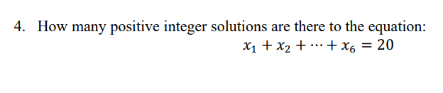 4. How many positive integer solutions are there to the equation:
x1+x2+x6 = 20