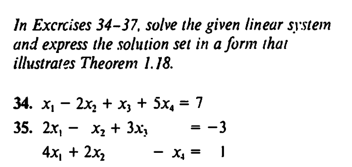 In Excrcises 34-37, solve the given linear system
and express the solution set in a form that
illustrates Theorem 1.18.
-
34. x₁ − 2x2 + x3 + 5x4 = 7
-
35. 2x, x₂+ 3×3
4x + 2x2
= -3
-
X₁ = |