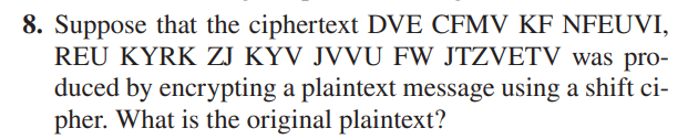 8. Suppose that the ciphertext DVE CFMV KF NFEUVI,
REU KYRK ZJ KYV JVVU FW JTZVETV was pro-
duced by encrypting a plaintext message using a shift ci-
pher. What is the original plaintext?