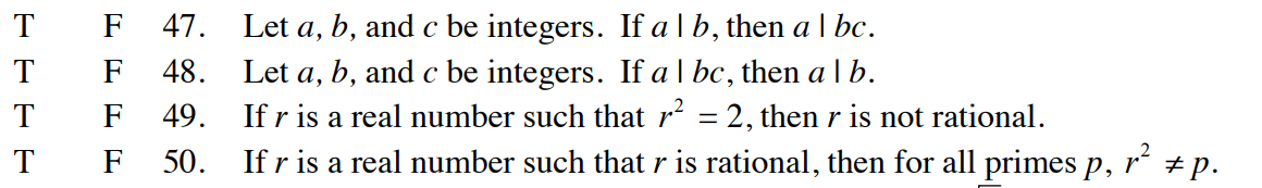 T
T
T
T
F 47.
F
48.
F
49.
F
50.
Let a, b, and c be integers. If alb, then a | bc.
Let a, b, and c be integers. If a bc, then a l b.
If r is a real number such that r² = 2, then r is not rational.
If r is a real number such that r is rational, then for all primes p,
r² #p.