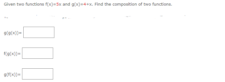 Given two functions f(x)=5x and g(x)=4+x. Find the composition of two functions.
g(g(x))=
f(g(x)) =
g(f(x)) =