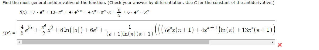 Find the most general antiderivative of the function. (Check your answer by differentiation. Use C for the constant of the antiderivative.)
f(x) = 7· e" + 13. T* + 4. e5 x + 4 xT+ ne .x +
+ 6. ex - xe
1
15x
음 + 풍12+ 8 In( Ixl) +6e" +
(((Te"x(1+1)+4r"+1)ln(x)+13r*(n+ 1))
F(x) =
(e +1)ln(n) (T +1)

