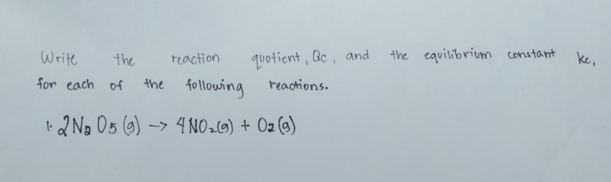 Write
quotient, Ac, and
the equilibrium constant
ke,
the
reaction
for each
the following
of
reactions.
I2 No Os (6)
-> 4 NO29) + O2 (a)
