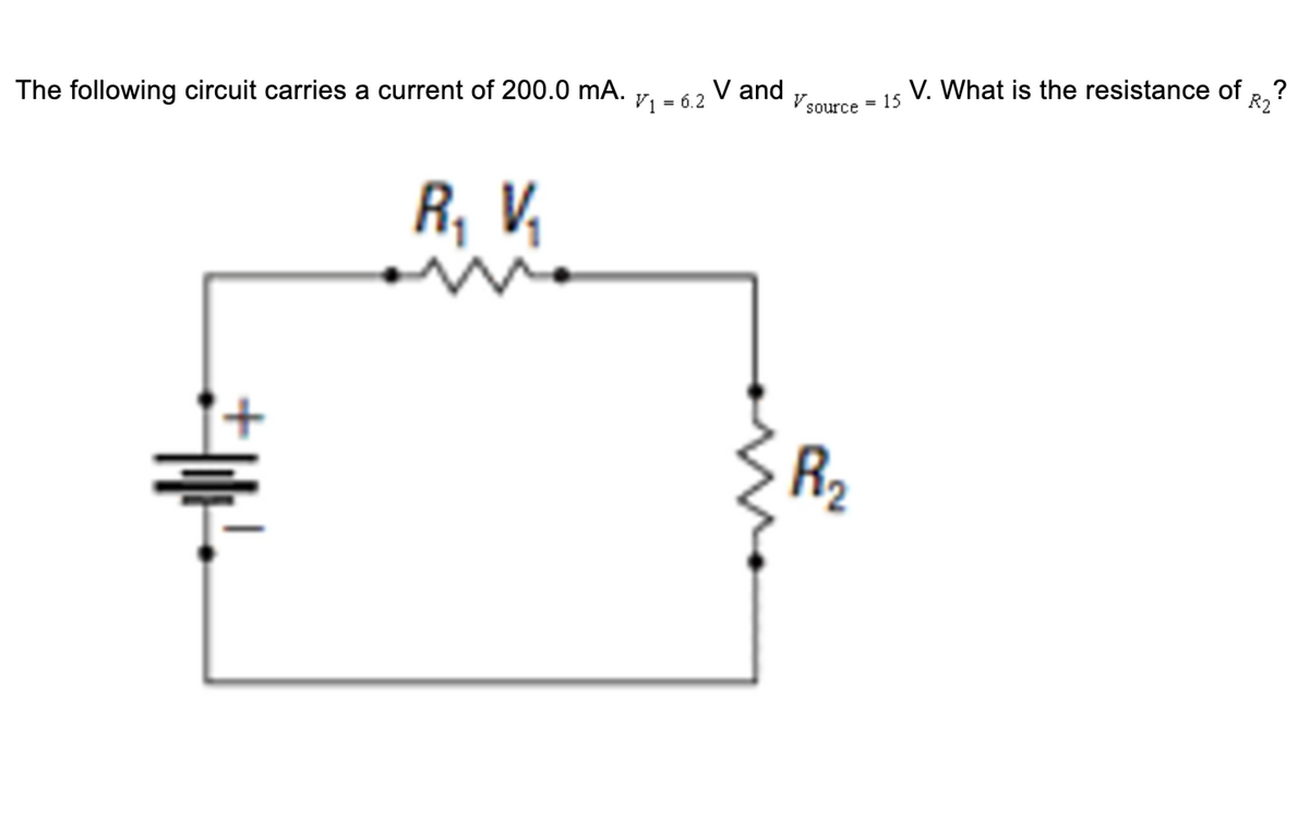 R2
V. What is the resistance of
The following circuit carries a current of 200.0 mA. 7, - 6 2 V and
Vsource = 15
Vi = 6.2
R, V
R,
