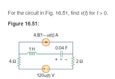 For the circuit in Fig. 16.51, find v(t) for t> 0.
Figure 16.51:
4Ω
4.8[1-u(t)] A
1H
m
0.04 F
+
120u(t) V
292
