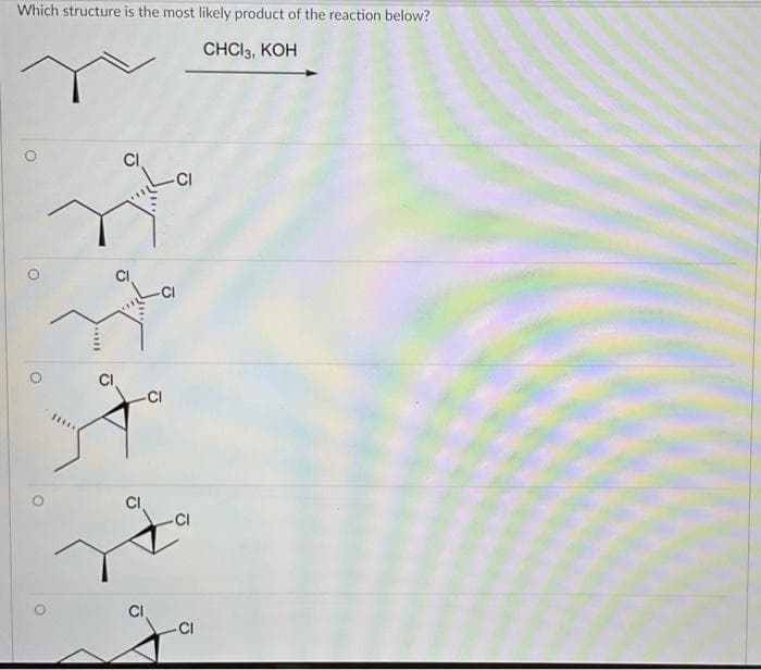 Which structure is the most likely product of the reaction below?
CHCI3, KOH
CI
CI
CI
.....
