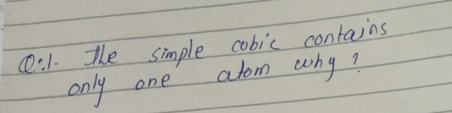 Q:1- The siple cobic contains
only
atom cwhy ?
one
