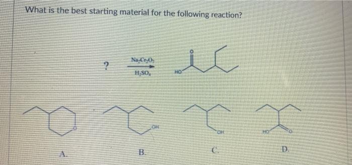 What is the best starting material for the following reaction?
Na,CrO;
H,SO,
HO
OH
HO,
HO
D.
A.
B.
