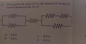 What must be the value of R in the network of resistors for
the total resistance to be 10 12
ww
ww
ww-
a 6.00
b 5.0n
c. 4.0 0
d. 3.0
