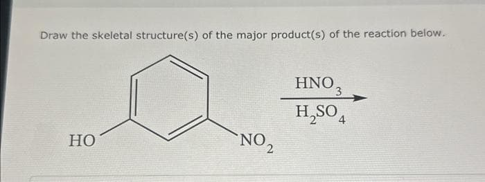 Draw the skeletal structure(s) of the major product(s) of the reaction below.
HNO3
H2SO4
NO 2
HO