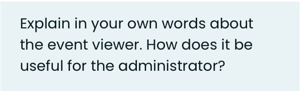 Explain in your own words about
the event viewer. How does it be
useful for the administrator?
