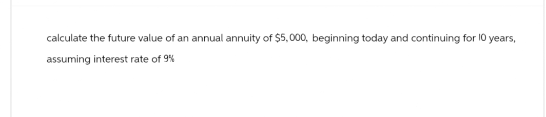 calculate the future value of an annual annuity of $5,000, beginning today and continuing for 10 years,
assuming interest rate of 9%