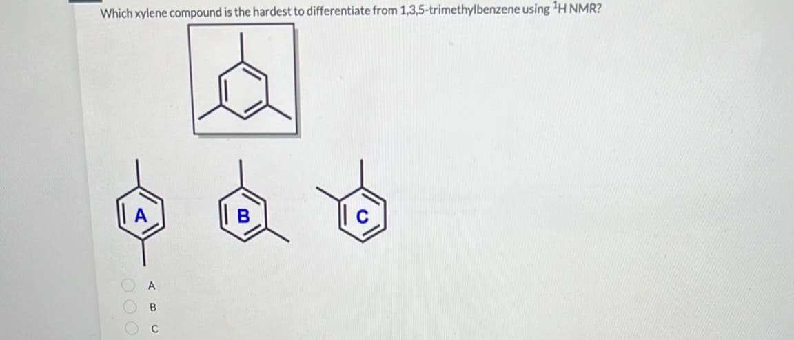 Which xylene compound is the hardest to differentiate from 1,3,5-trimethylbenzene using ¹H NMR?
Lá
A
A
B
C
B