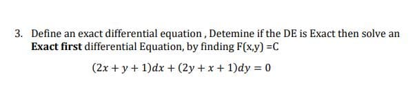 3. Define an exact differential equation, Detemine if the DE is Exact then solve an
Exact first differential Equation, by finding F(x,y) =C
(2x + y + 1)dx + (2y + x + 1)dy = 0

