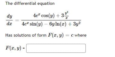 The differential equation
dy
4e" cos(y) + 3
da
4e" sin(y) – 6y In(x) + 3y?
Has solutions of form F(x, y) = c where
F(r, y) =
