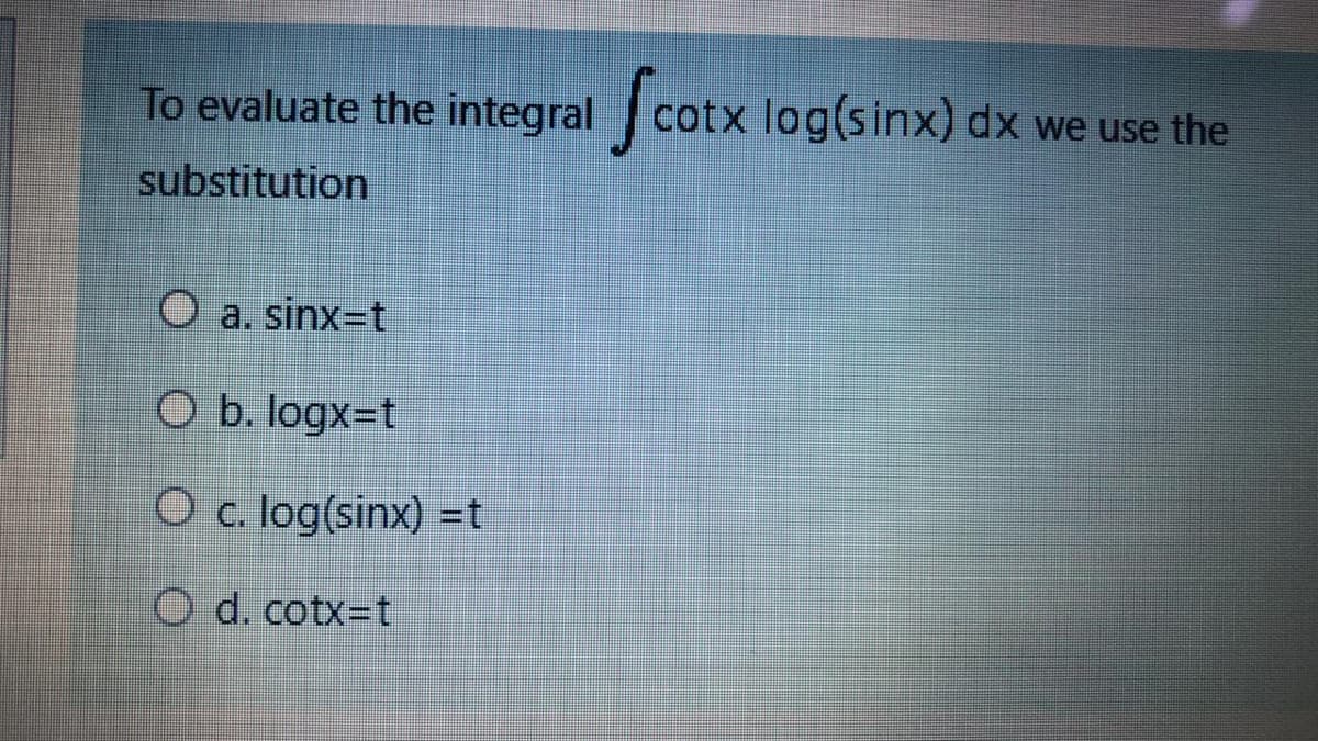 To evaluate the integral cotx log(sinx) dx we use the
substitution
O a. sinx-t
O b. logx=t
O c. log(sinx) =t
O d. cotx-Dt
