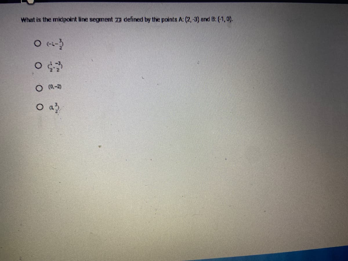 What is the midpoint line segment defined by the points A: (2, -3) and B: (-1,0).
OA
O
O (0-2)
O a
