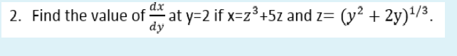 dx
2. Find the value of at y=2 if x=z³+5z and z=
dy
(y? + 2y)'/3.
