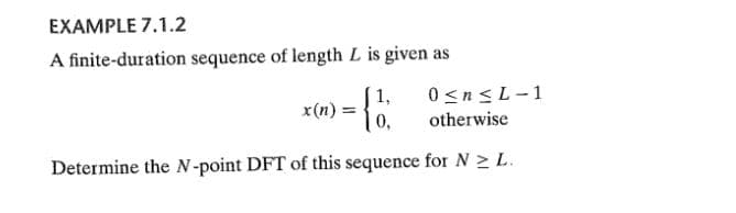 EXAMPLE 7.1.2
A finite-duration sequence of length L is given as
0 <n<L-1
0,
1,
x(n)
otherwise
Determine the N-point DFT of this sequence for N > L.
