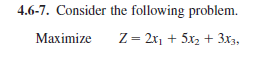 4.6-7. Consider the following problem.
Maximize
Z = 2x, + 5x, + 3x3,
