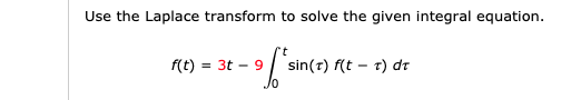 Use the Laplace transform to solve the given integral equation.
sin(r) f(t - t) dt
Jo
f(t)
= 3t - 9
