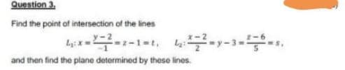 Question 3.
Find the point of intersection of the lines
and then find the plane determined by these lines.

