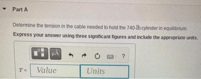 Y
Part A
Determine the tension in the cable needed to hold the 740-lb cylinder in equilibrium.
Express your answer using three significant figures and include the appropriate units.
T=
HA
Value
Units
?