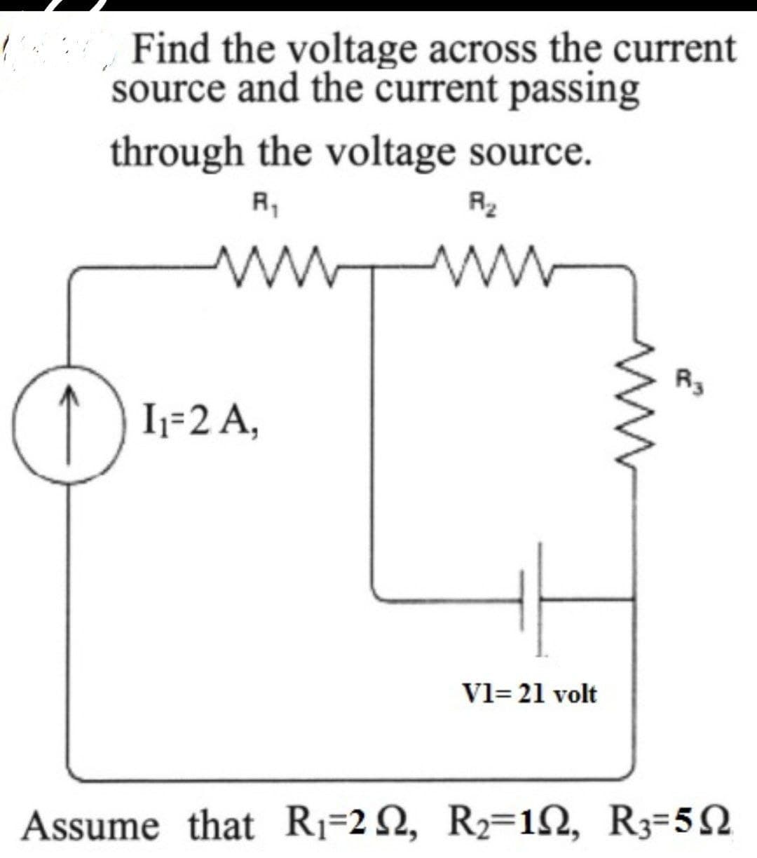 Find the voltage across the current
source and the current passing
through the voltage source.
R2
ww WW
R3
(1) 1+2A,
Vl= 21 volt
Assume that R1=2 N, R2=12, R3=52
