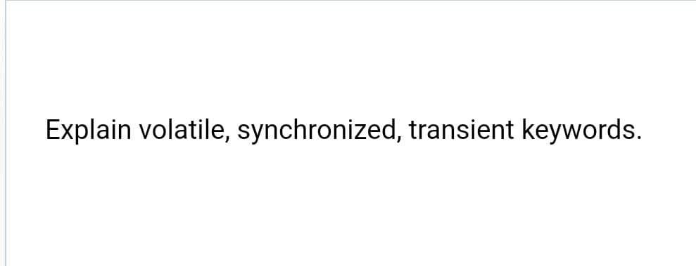 Explain volatile, synchronized, transient keywords.