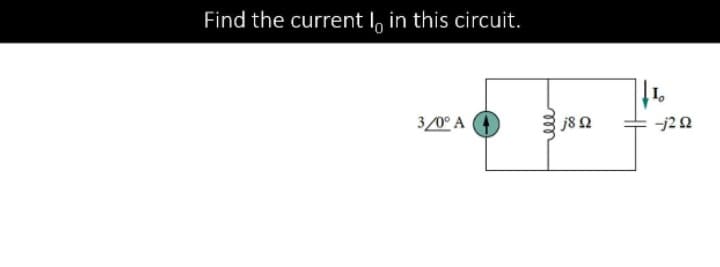 Find the current I, in this circuit.
3/0° A
j8 Q
-j20
